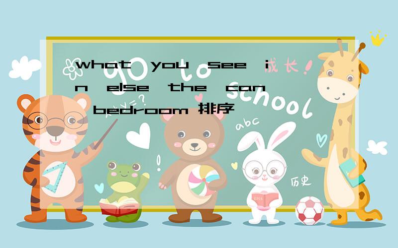 what,you,see,in,else,the,can,bedroom 排序