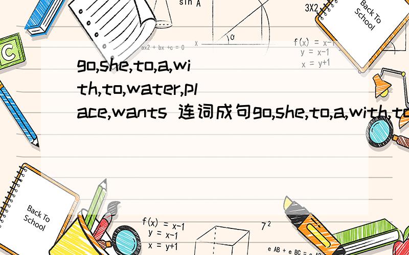go,she,to,a,with,to,water,place,wants 连词成句go,she,to,a,with,to,water,place,wants 连词成句