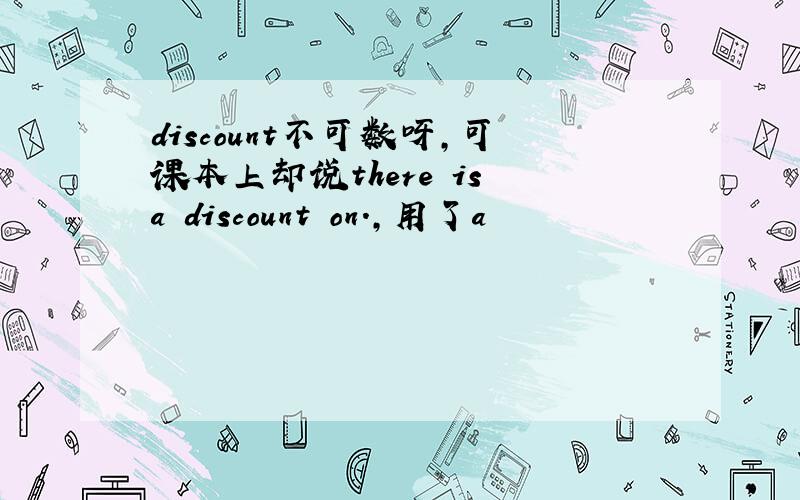 discount不可数呀,可课本上却说there is a discount on.,用了a