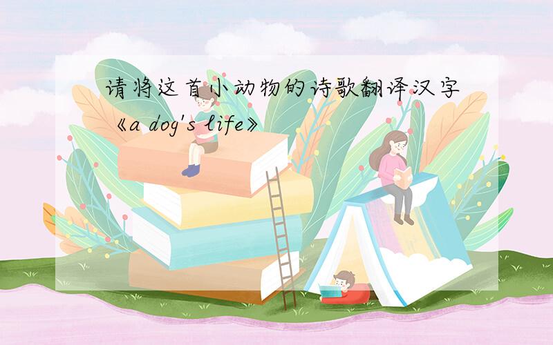请将这首小动物的诗歌翻译汉字《a dog's life》