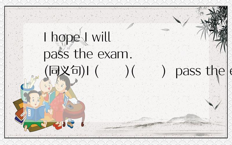 I hope I will pass the exam.(同义句)I (      )(      )  pass the exam.