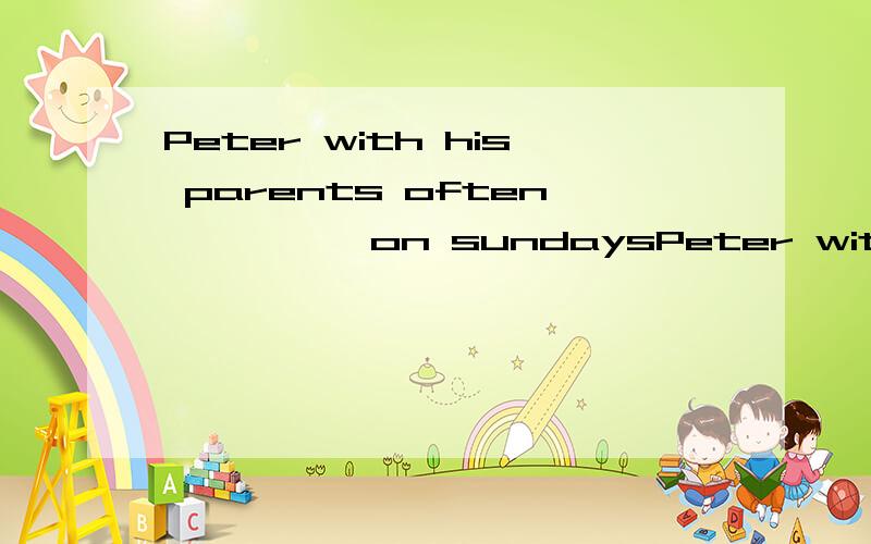 Peter with his parents often          on sundaysPeter with his parents often  (  )      on sundaysA.go to a movie B.goes to movie C.go to movies D.goes to a movie 说出理由