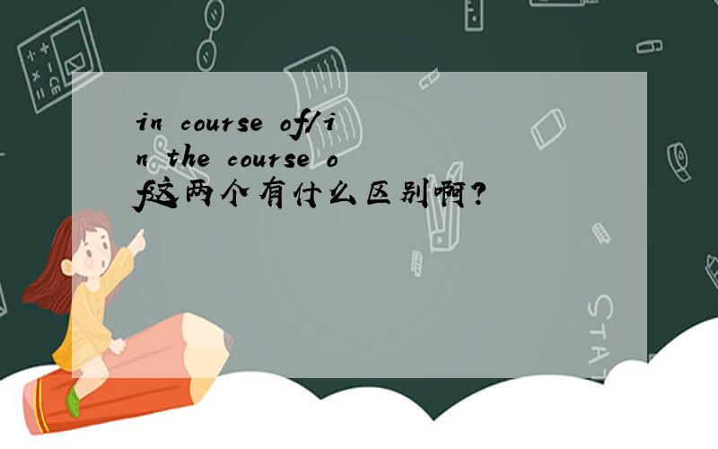 in course of/in the course of这两个有什么区别啊?
