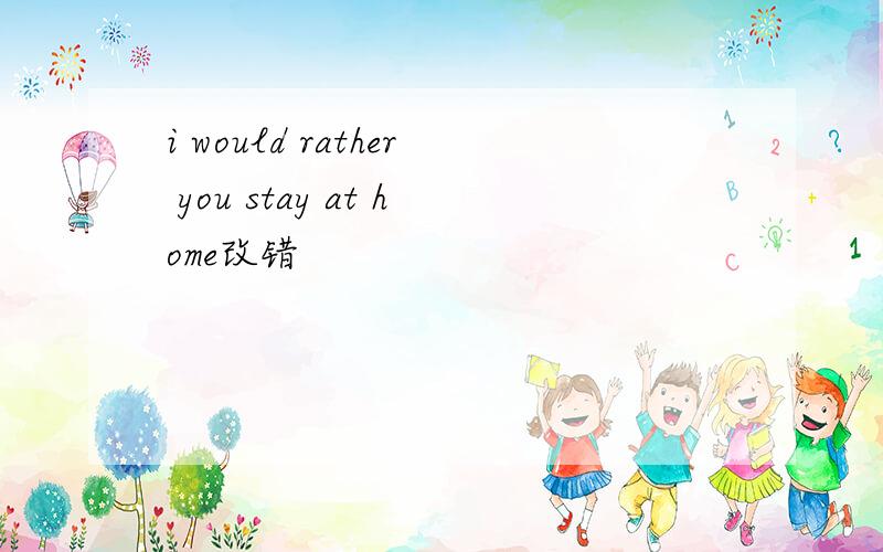 i would rather you stay at home改错