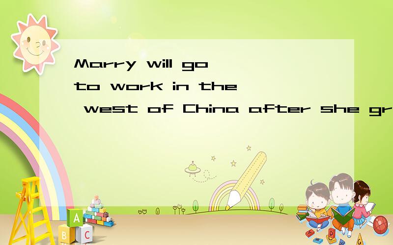 Marry will go to work in the west of China after she graduates from university.这里为什么用willgo