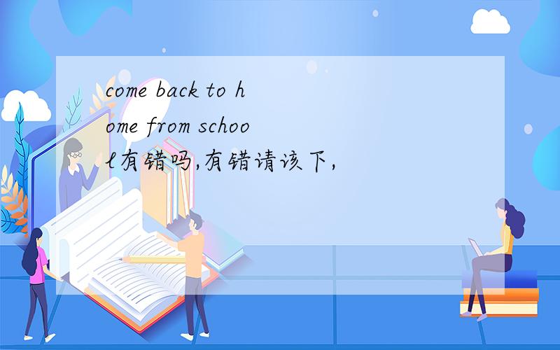 come back to home from school有错吗,有错请该下,