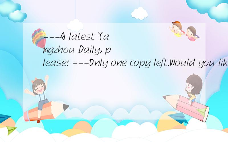 ---A latest Yangzhou Daily,please!---Only one copy left.Would you like to have (),sir?---A latest Yangzhou Daily,please!---Only one copy left.Would you like to have (),sir?A.one B.it C.thisD.that