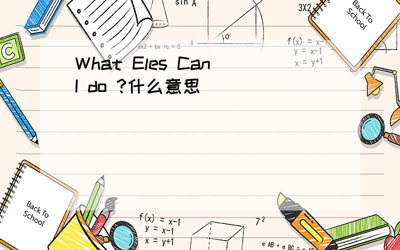 What Eles Can I do ?什么意思