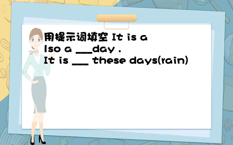 用提示词填空 It is also a ___day .It is ___ these days(rain)