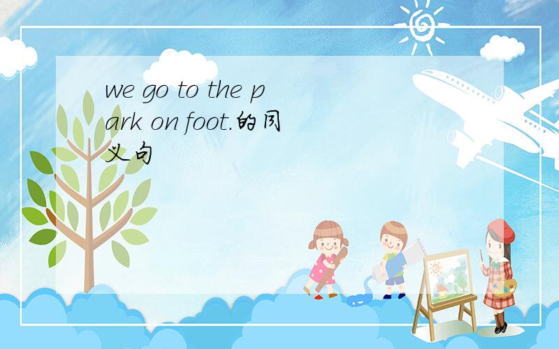 we go to the park on foot.的同义句