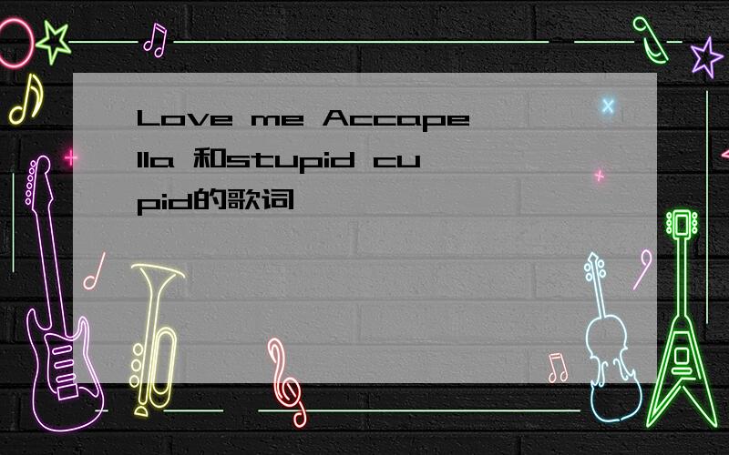 Love me Accapella 和stupid cupid的歌词