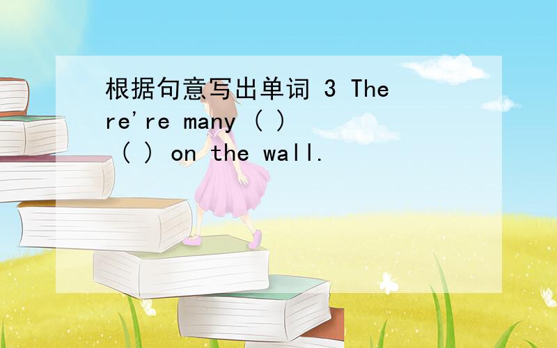 根据句意写出单词 3 There're many ( ) ( ) on the wall.