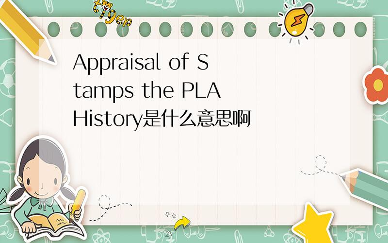 Appraisal of Stamps the PLA History是什么意思啊