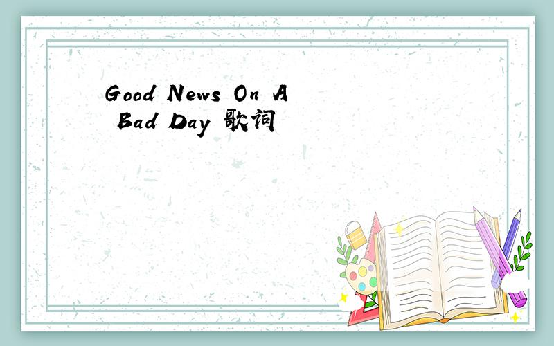 Good News On A Bad Day 歌词