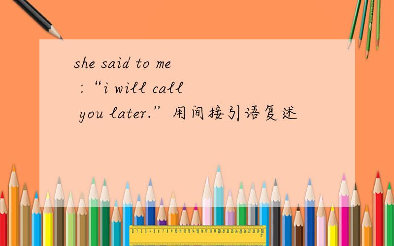 she said to me :“i will call you later.”用间接引语复述