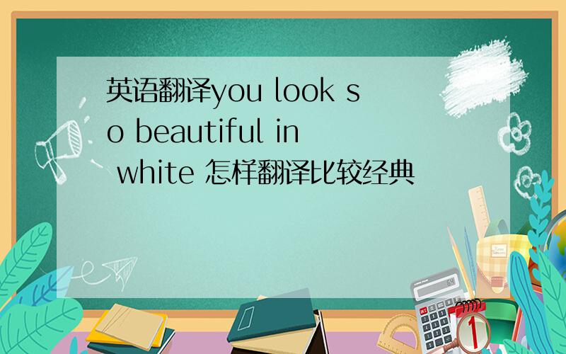 英语翻译you look so beautiful in white 怎样翻译比较经典