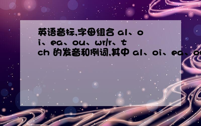 英语音标,字母组合 al、oi、ea、ou、wr/r、tch 的发音和例词,其中 al、oi、ea、ou、tch 的两种发音和例词都要,