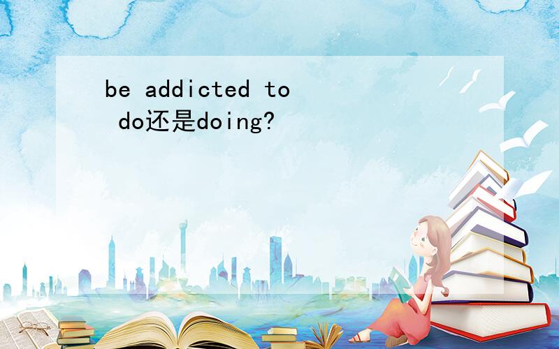 be addicted to do还是doing?