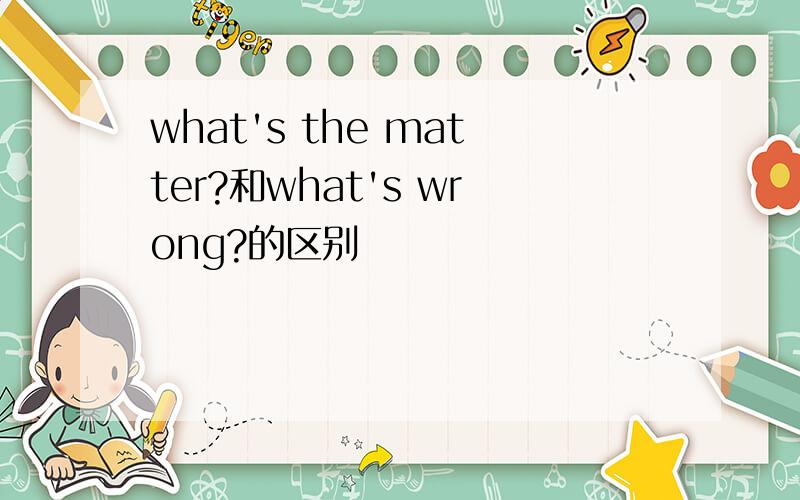 what's the matter?和what's wrong?的区别