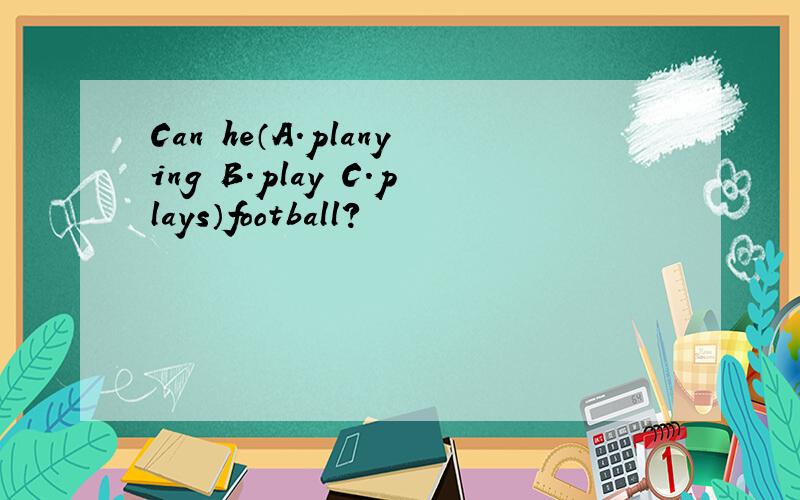 Can he（A.planying B.play C.plays）football?