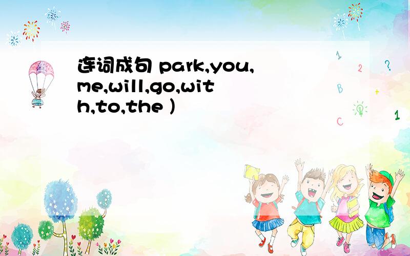 连词成句 park,you,me,will,go,with,to,the )