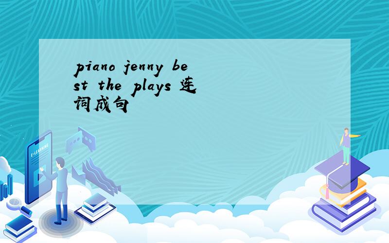 piano jenny best the plays 连词成句