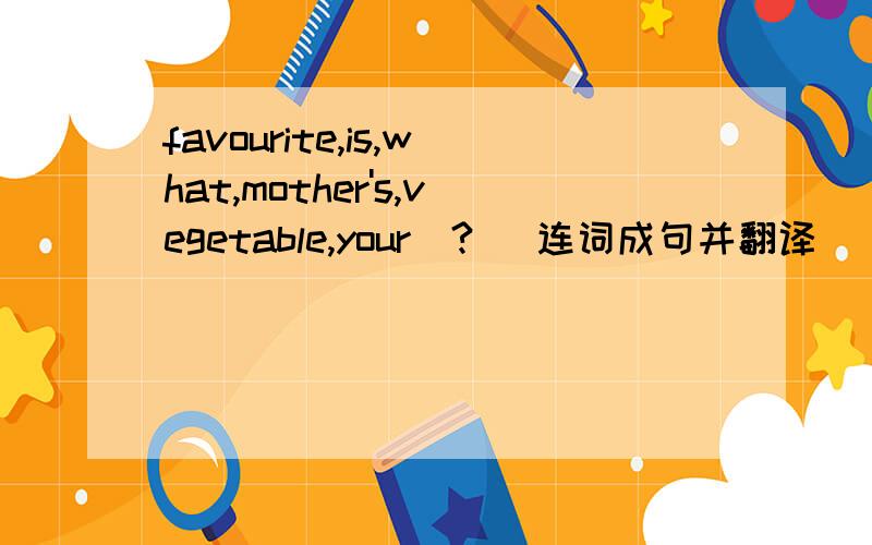 favourite,is,what,mother's,vegetable,your(?) 连词成句并翻译