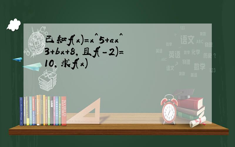 已知f(x)=x^5+ax^3+bx+8,且f(-2)=10,求f(x)