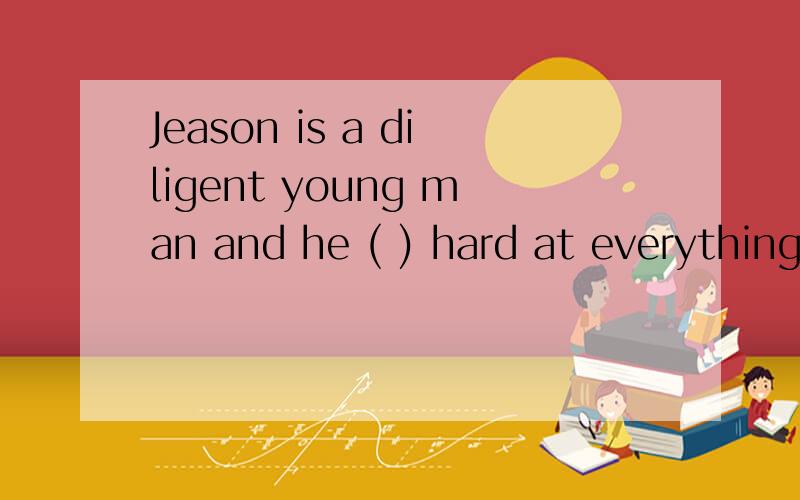 Jeason is a diligent young man and he ( ) hard at everything.A:worked B:works C:had worked D:will work