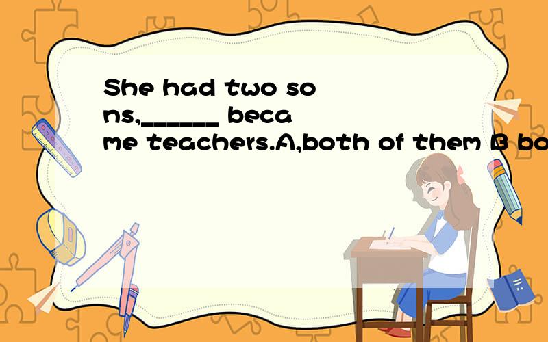 She had two sons,______ became teachers.A,both of them B both of whom 这两个答案到底有什么区别?为什么选B 不选A 呢