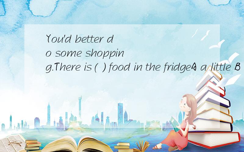 You'd better do some shopping.There is( ) food in the fridgeA a little B a few C little D few