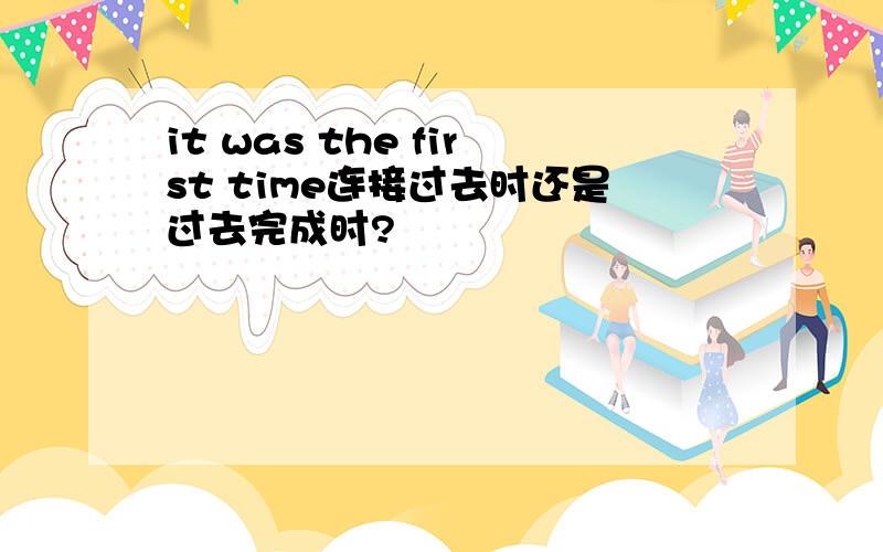 it was the first time连接过去时还是过去完成时?