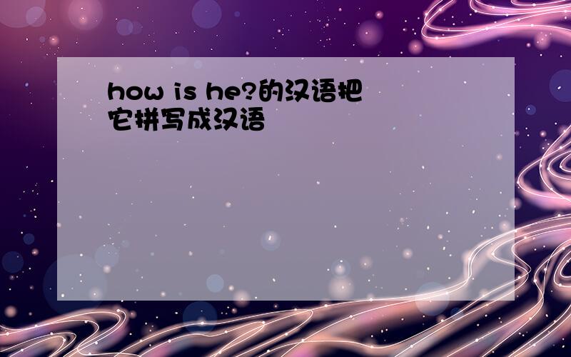 how is he?的汉语把它拼写成汉语