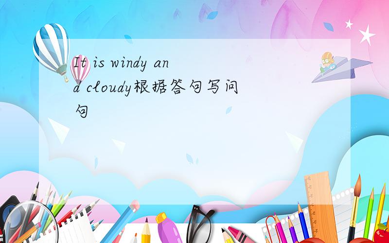 It is windy and cloudy根据答句写问句