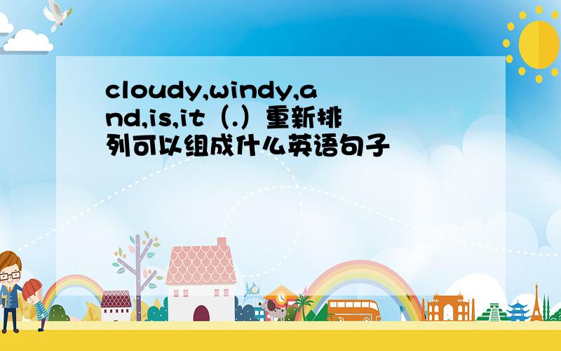 cloudy,windy,and,is,it（.）重新排列可以组成什么英语句子