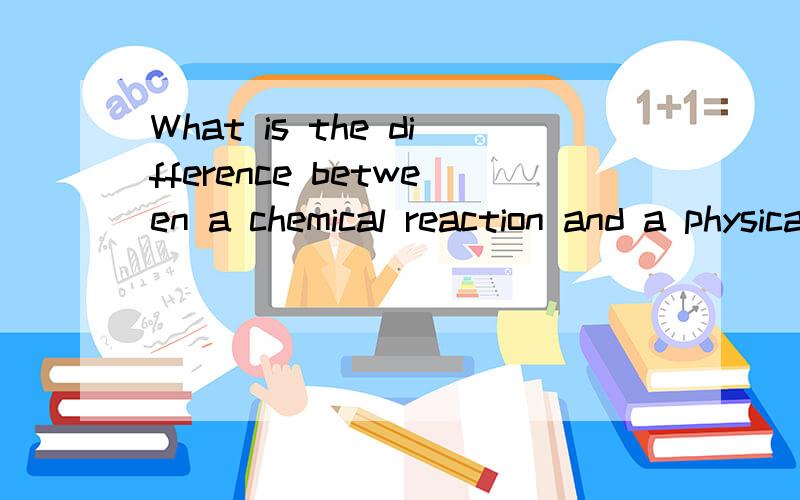 What is the difference between a chemical reaction and a physical change?