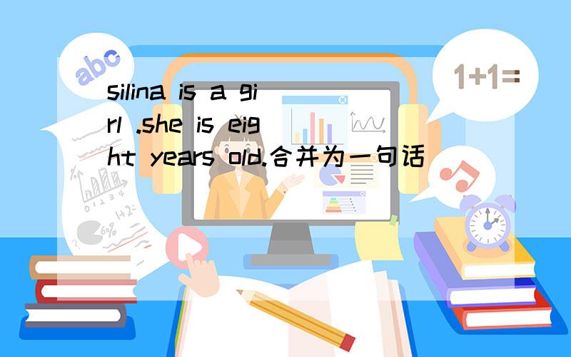 silina is a girl .she is eight years old.合并为一句话