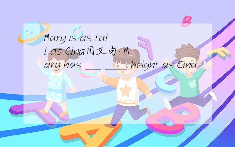Mary is as tall as Cina同义句：Mary has ___ ____ height as Cina