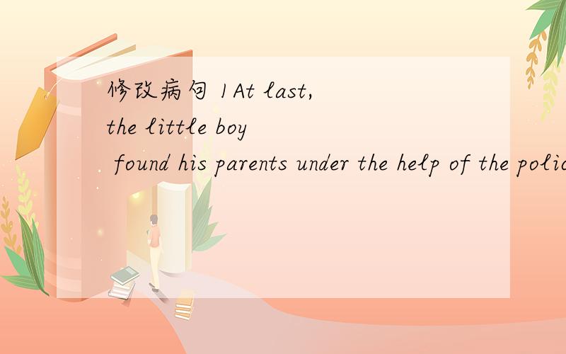 修改病句 1At last,the little boy found his parents under the help of the policeman