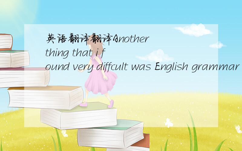 英语翻译翻译Another thing that i found very diffcult was English grammar