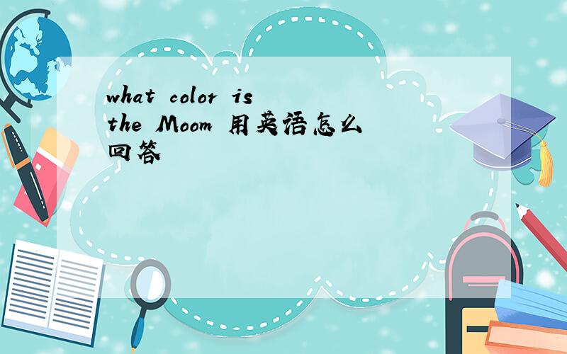 what color is the Moom 用英语怎么回答