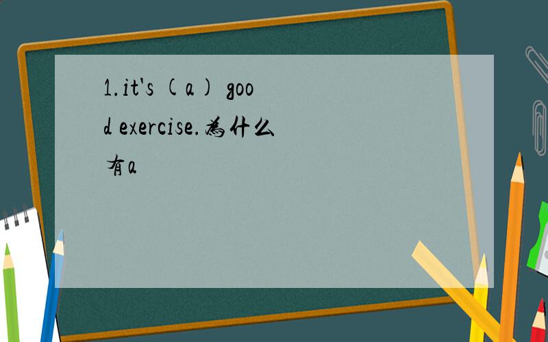 1.it's (a) good exercise.为什么有a
