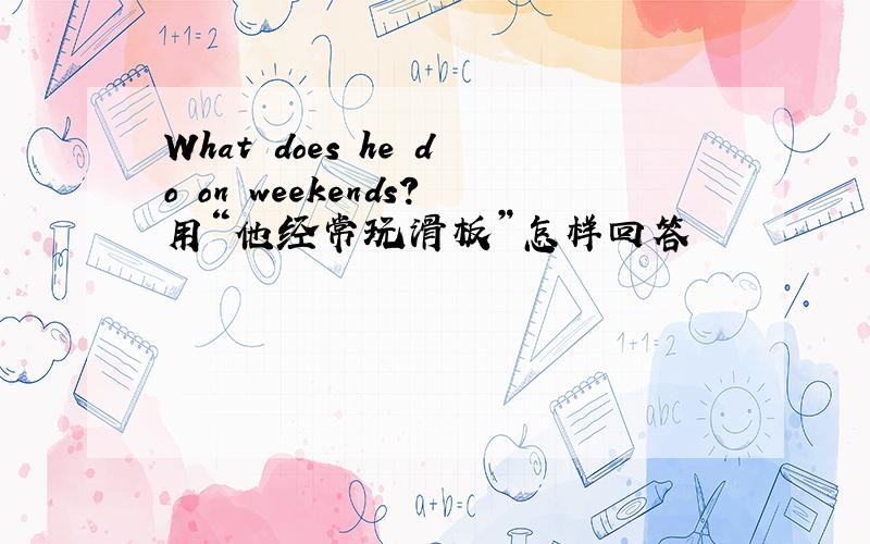 What does he do on weekends?用“他经常玩滑板”怎样回答