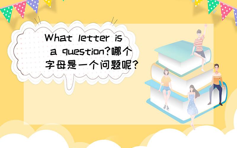 What letter is a question?哪个字母是一个问题呢?