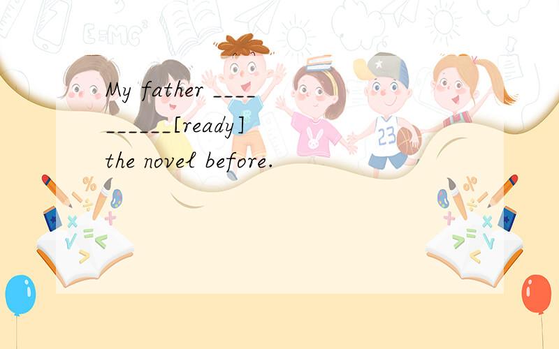 My father __________[ready] the novel before.