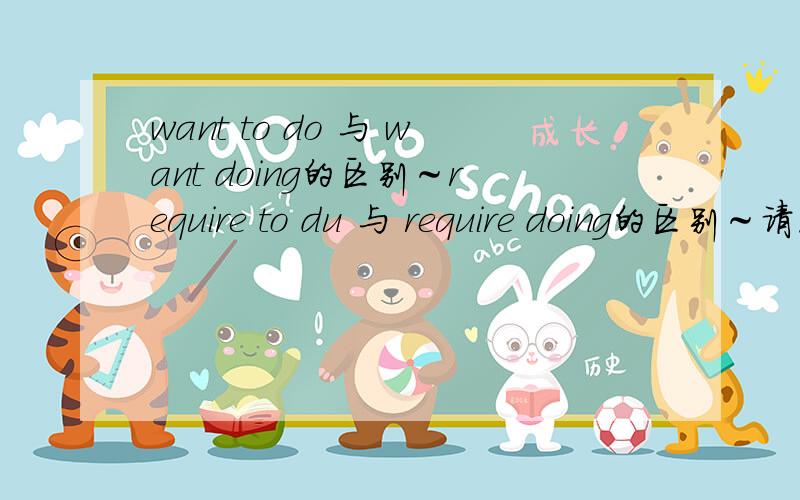 want to do 与 want doing的区别～require to du 与 require doing的区别～请原谅偶滴无知～