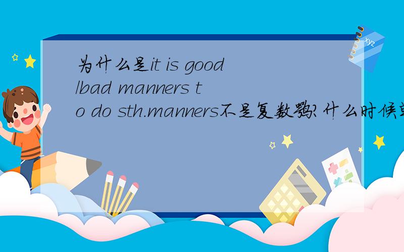 为什么是it is good/bad manners to do sth.manners不是复数嘛?什么时候单复数出现不一致的特殊情况?类似的固定搭配还有吗？多谢指教^^