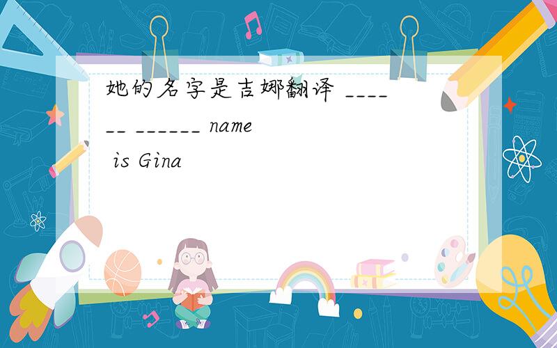 她的名字是吉娜翻译 ______ ______ name is Gina