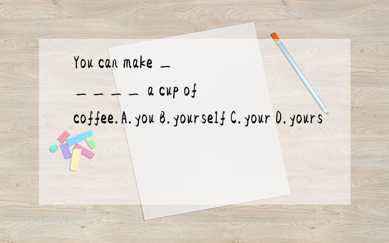 You can make _____ a cup of coffee.A.you B.yourself C.your D.yours