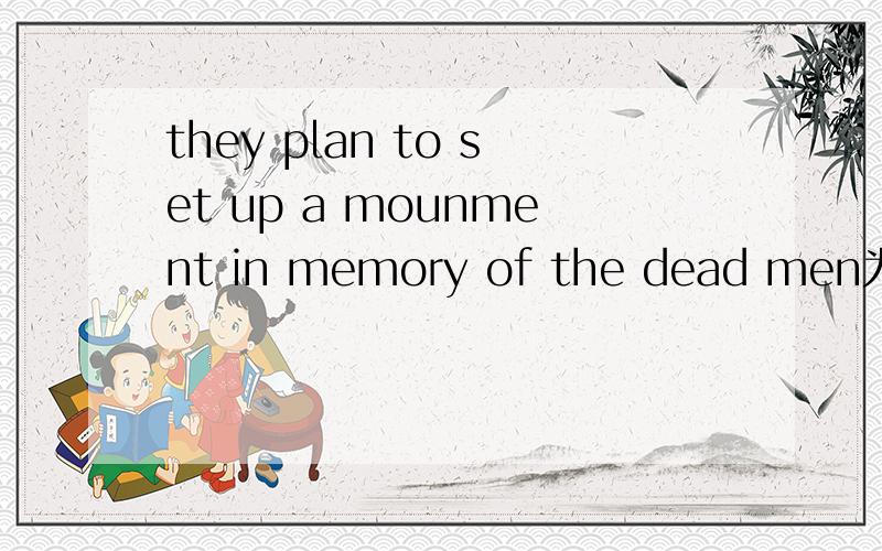 they plan to set up a mounment in memory of the dead men为什么用in